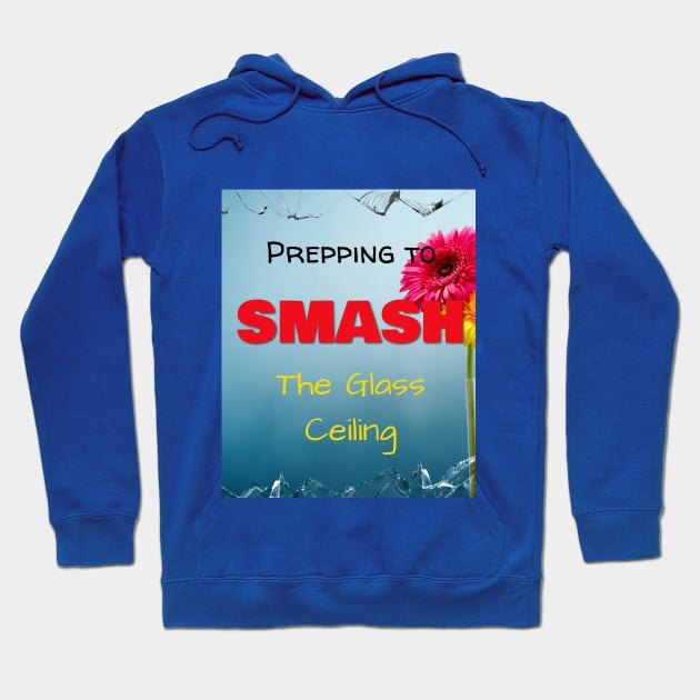 Prepping to SMASH the Glass Ceiling Hoodie by Jerry De Luca